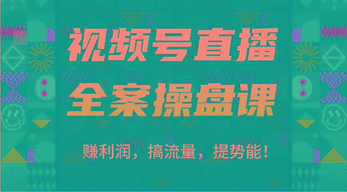 视频号直播全案操盘课：赚利润，搞流量，提势能！(16节课)-卿云社