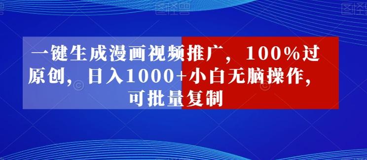 一键生成漫画视频推广，100%过原创，日入1000+小白无脑操作，可批量复制-卿云社