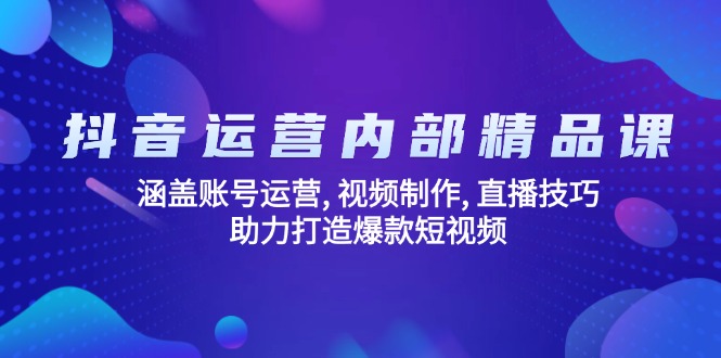 抖音运营内部精品课：涵盖账号运营, 视频制作, 直播技巧, 助力打造爆款…-卿云社