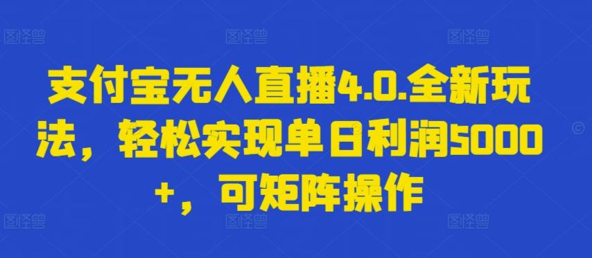 支付宝无人直播4.0.全新玩法，轻松实现单日利润5000+，可矩阵操作【揭秘】-卿云社