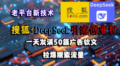搜狐+DeepSeek引流创业粉，老平台新技术，一天发满50篇广告软文，拉爆搜索流量-卿云社