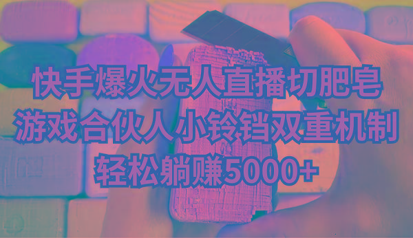 快手爆火无人直播切肥皂，游戏合伙人小铃铛双重机制，轻松躺赚5000+-卿云社