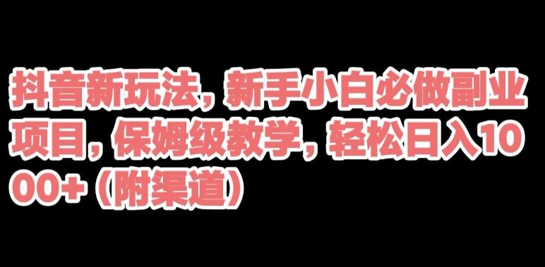 抖音新玩法，新手小白必做副业项目，保姆级教学，轻松日入1000+（附渠道）-卿云社
