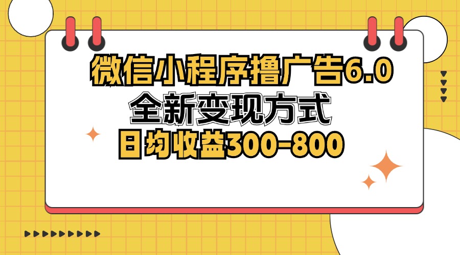 微信小程序撸广告6.0，全新变现方式，日均收益300-800-卿云社