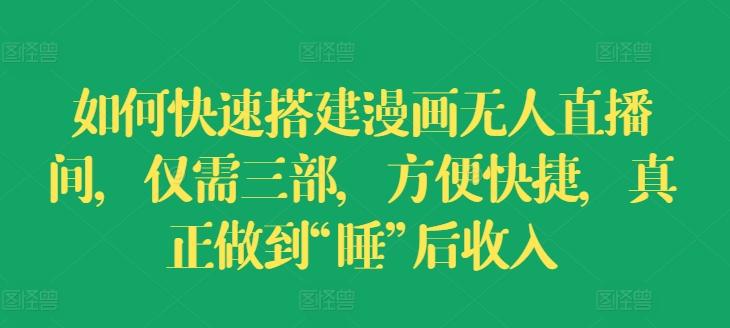 如何快速搭建漫画无人直播间，仅需三部，方便快捷，真正做到“睡”后收入【揭秘】-卿云社