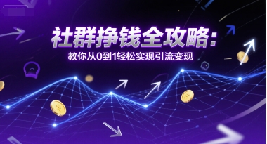 社群挣钱全攻略：教你从0到1轻松实现引流变现-卿云社