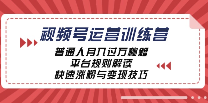 视频号运营训练营：普通人月入过万秘籍，平台规则解读，快速涨粉与变现-卿云社