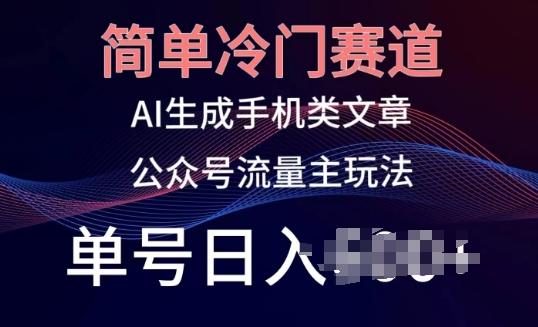 简单冷门赛道，AI生成手机类文章，公众号流量主玩法，单号日入100+【揭秘】-卿云社
