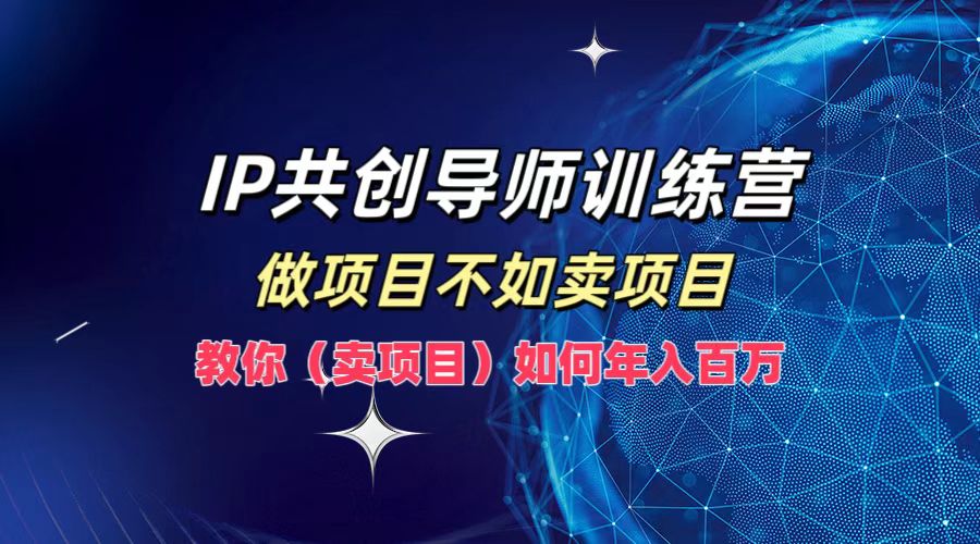 IP共创导师训练营，做项目不如卖项目，教你(卖项目)如何实现年入百万-卿云社