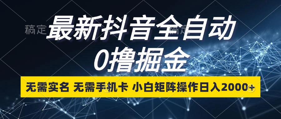 最新抖音全自动0撸掘金，无需实名，无需手机卡，小白矩阵操作日入2000+-卿云社
