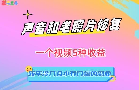 声音和老照片修复，一个视频5种收益，新年冷门且小有门槛的副业【揭秘】-卿云社