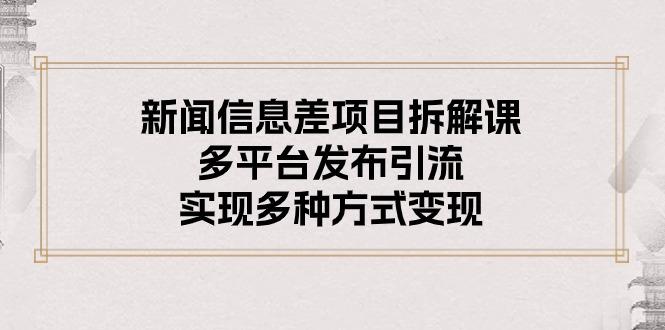 新闻信息差项目拆解课：多平台发布引流，实现多种方式变现-卿云社