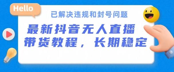 抖音无人直播带货，长期稳定，已解决违规和封号问题，开播24小时必出单【揭秘】-卿云社