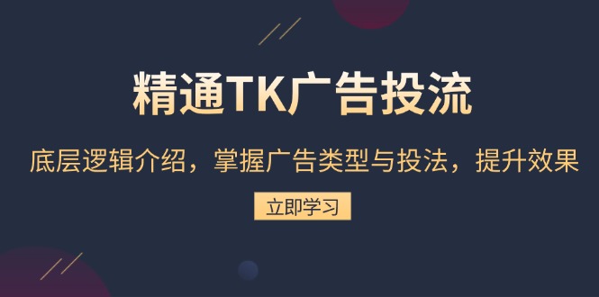 精通TK广告投流：底层逻辑介绍，掌握广告类型与投法，提升效果-卿云社