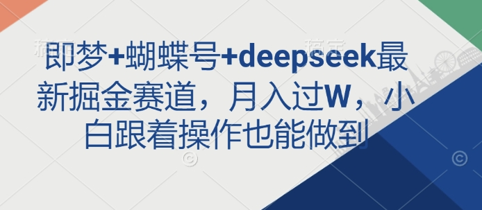 即梦+蝴蝶号+deepseek最新掘金赛道，月入过W，小白跟着操作也能做到-卿云社