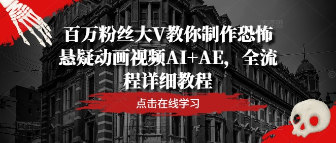 百万粉丝大V教你制作恐怖悬疑动画视频AI+AE，全流程详细教程-卿云社