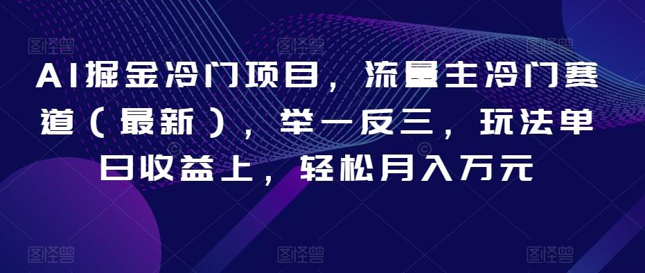 AI掘金冷门项目，流量主冷门赛道（最新），举一反三，玩法单日收益上，轻松月入万元【揭秘】-卿云社