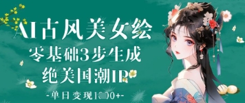AI古风美女绘：零基础3步生成绝美国潮IP，单日变现1k+-卿云社