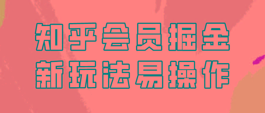 知乎会员掘金，新玩法易变现，新手也可日入300元！-卿云社