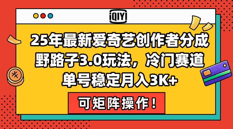 25年最新爱奇艺创作者分成野路子3.0玩法，冷门赛道，单号稳定月入3K+，...-卿云社