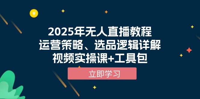 2025年无人直播教程，运营策略、选品逻辑详解，视频实操课+工具包-卿云社