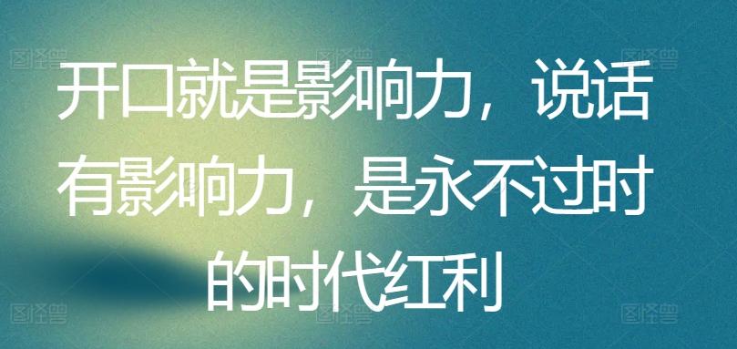 开口就是影响力，说话有影响力，是永不过时的时代红利-卿云社