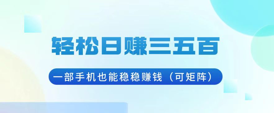 轻松日赚三五百，一部手机也能稳稳赚钱(可矩阵-卿云社