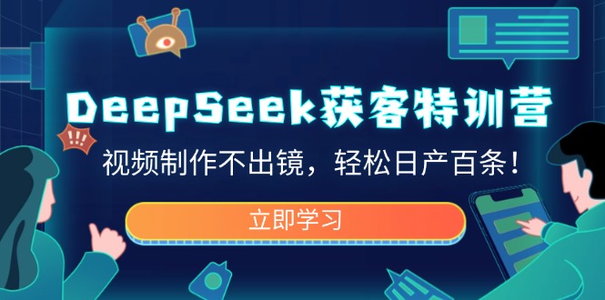 DeepSeek获客特训营，视频制作不出镜，轻松日产百条！-卿云社