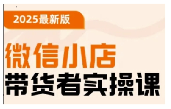 2025最新版微信小店带货者实操课，基础操作到高级运营技巧，快速上手-卿云社