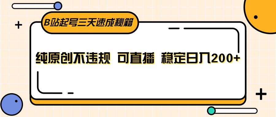 B站起号三天速成秘籍，纯原创不违规 可直播 稳定日入200+-卿云社