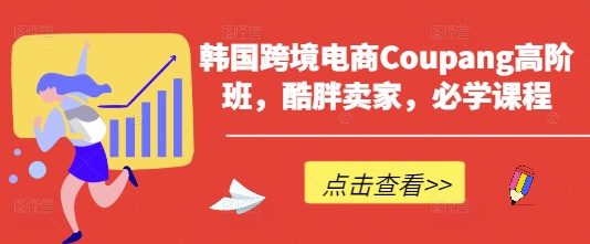 韩国跨境电商Coupang高阶班，酷胖卖家，必学课程-卿云社