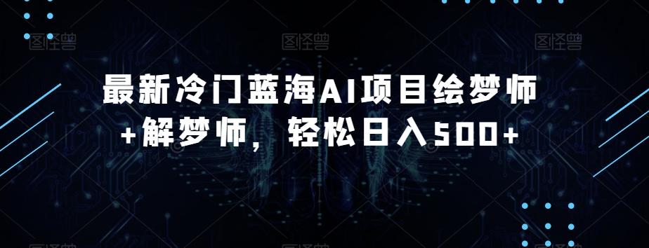 最新冷门蓝海AI项目绘梦师+解梦师，轻松日入500+【揭秘】-卿云社