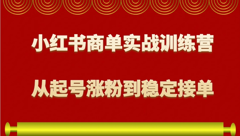 小红书商单实战训练营，从0到1教你如何变现，从起号涨粉到稳定接单，适合新手-卿云社