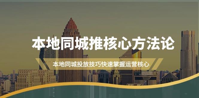 (9439期)本地同城·推核心方法论，本地同城投放技巧快速掌握运营核心(16节课)-卿云社