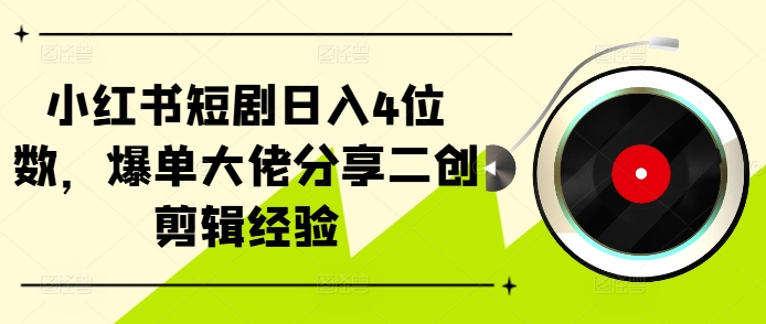小红书短剧日入4位数，爆单大佬分享二创剪辑经验-卿云社