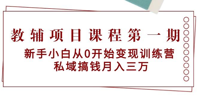 教辅项目课程第一期：新手小白从0开始变现训练营  私域搞钱月入三万-卿云社