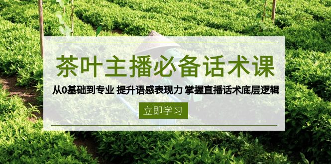 茶叶 主播必备话术课 从0基础到专业 提升语感表现力 掌握直播话术底层逻辑-卿云社