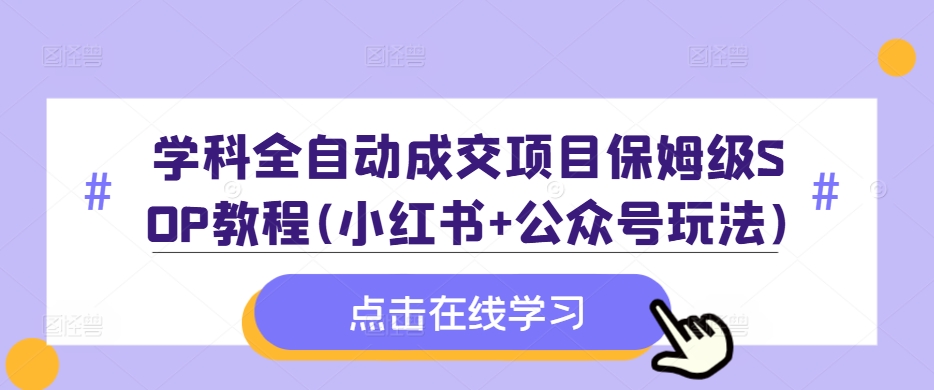学科全自动成交项目保姆级SOP教程(小红书+公众号玩法)含资料-卿云社