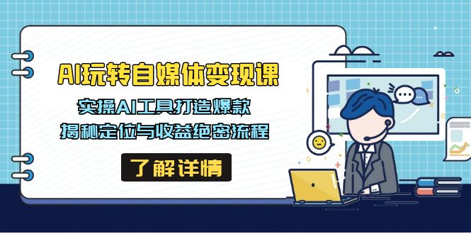 AI玩转自媒体变现课，实操AI工具打造爆款，揭秘定位与收益绝密流程-卿云社