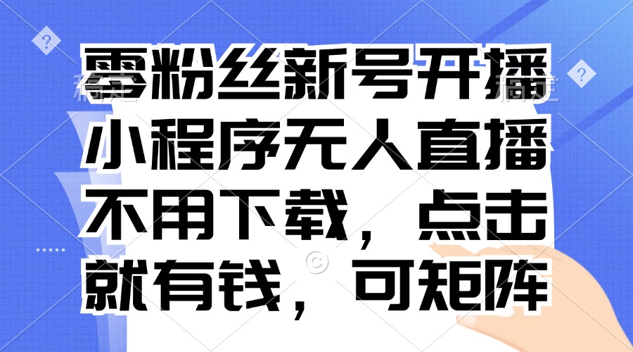 零粉丝新号开播 小程序无人直播，不用下载点击就有钱可矩阵-卿云社