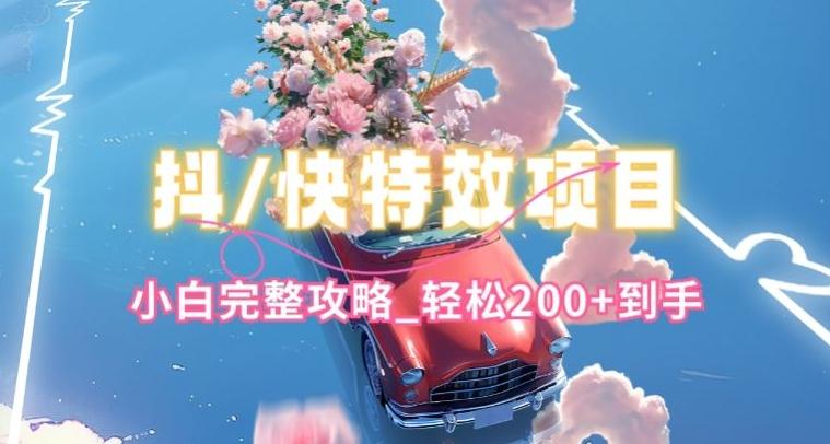 抖音快手双平台特效教程，玩法简单，小白完整攻略，轻松100+到手【揭秘】-卿云社