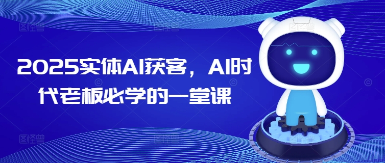 2025实体AI获客，AI时代老板必学的一堂课-卿云社