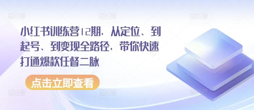 小红书训练营12期，从定位、到起号、到变现全路径，带你快速打通爆款任督二脉-卿云社