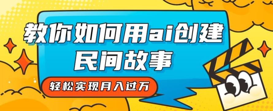 全新思路，教你如何用ai创建民间故事，轻松实现月入过万【揭秘】-卿云社