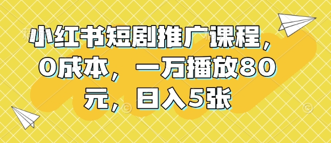小红书短剧推广课程，0成本，一万播放80元，日入5张-卿云社
