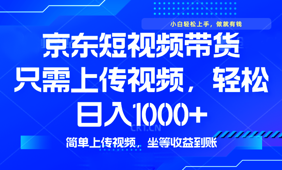 最新风口，京东短视频带货，只需上传视频，轻松日入1000+，无需剪辑，…-卿云社