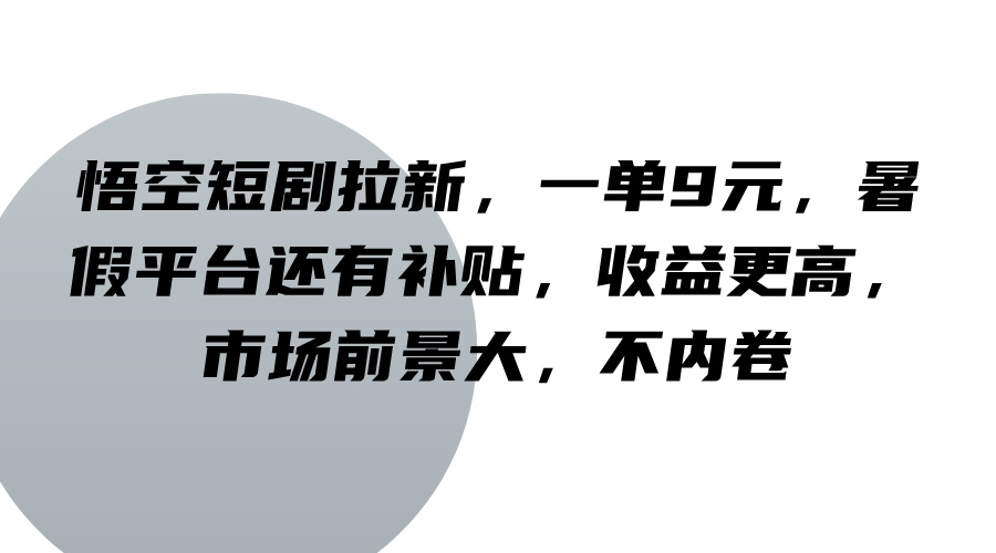 悟空短剧拉新，一单9元，暑假平台还有补贴，收益更高，市场前景大，不内卷-卿云社