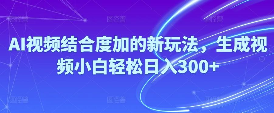 Ai视频结合度加的新玩法,生成视频小白轻松日入300+-卿云社