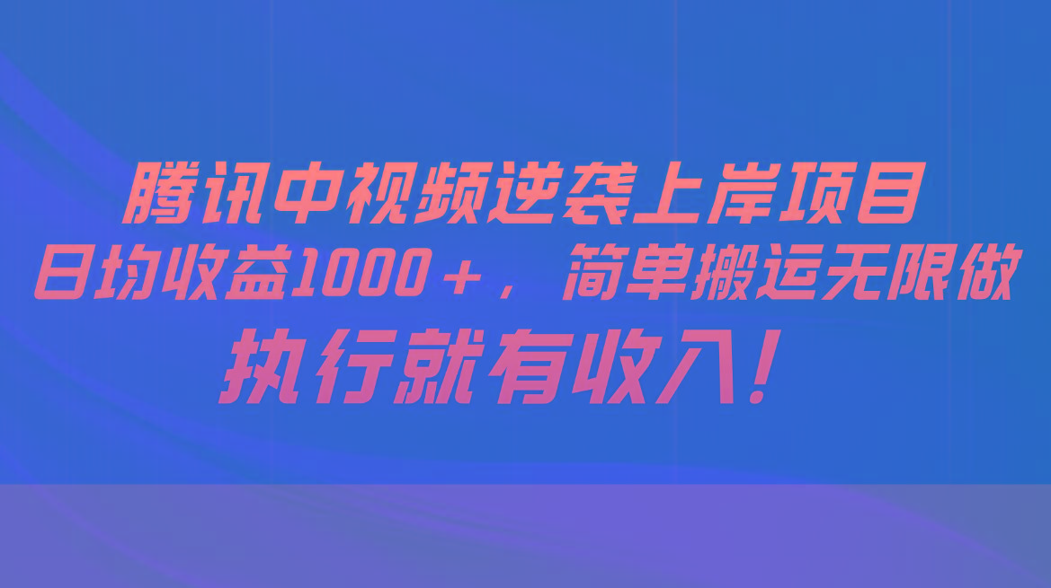 腾讯中视频项目，日均收益1000+，简单搬运无限做，执行就有收入-卿云社