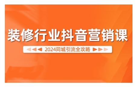 2024装修行业抖音营销课，同城引流全攻略-卿云社
